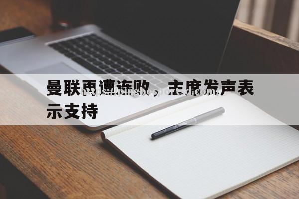 曼联再遭连败，主席发声表示支持